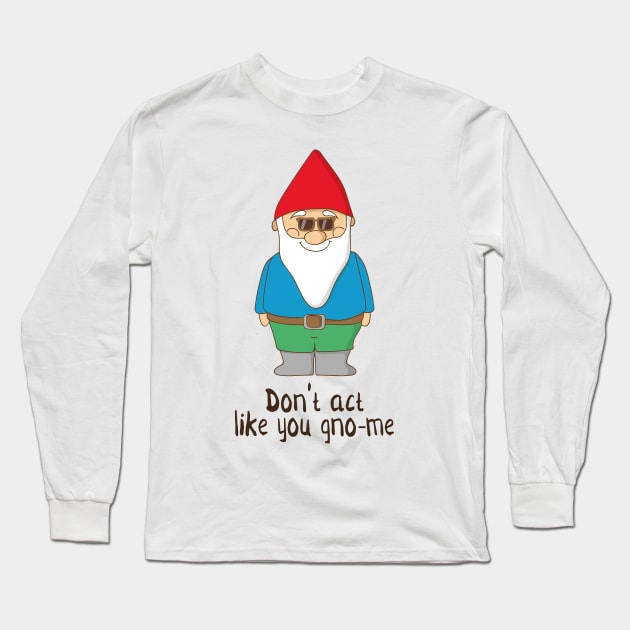 Don't Act Like You Gno-me, Funny Garden Gnome Gift Long Sleeve T-Shirt by Dreamy Panda Designs